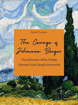 cover image of The Courage of Johanna Bonger the Woman Who Made Vincent Van Gogh Immortal